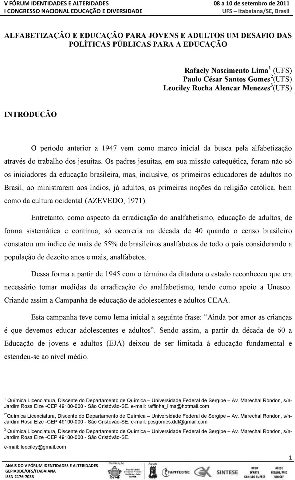 Os padres jesuítas, em sua missão catequética, foram não só os iniciadores da educação brasileira, mas, inclusive, os primeiros educadores de adultos no Brasil, ao ministrarem aos índios, já adultos,