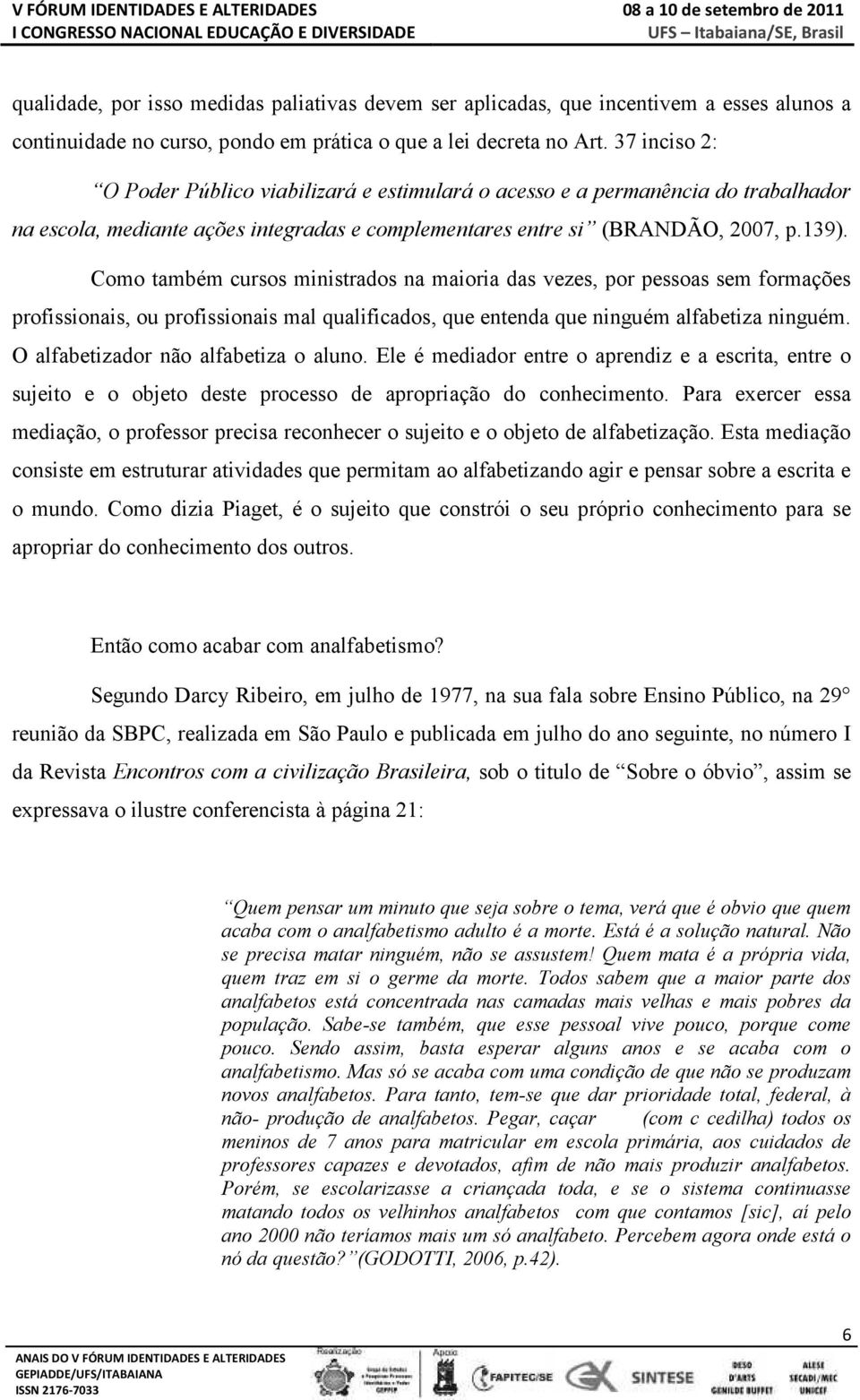 Como também cursos ministrados na maioria das vezes, por pessoas sem formações profissionais, ou profissionais mal qualificados, que entenda que ninguém alfabetiza ninguém.