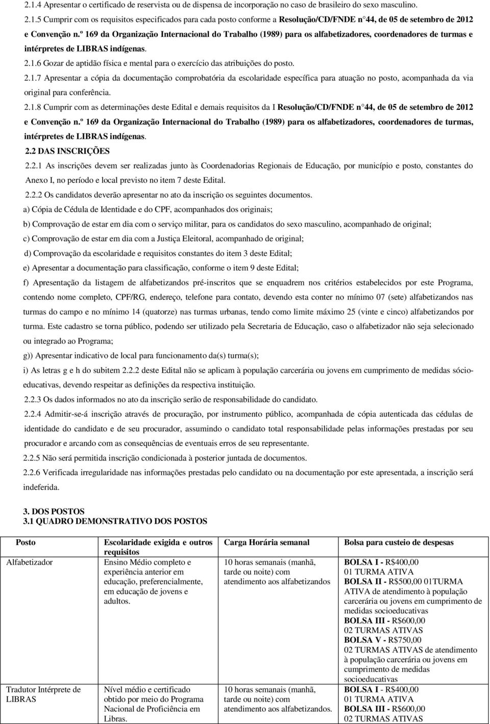 2.1.7 Apresentar a cópia da documentação comprobatória da escolaridade específica para atuação no posto, acompanhada da via original para conferência. 2.1.8 Cumprir com as determinações deste Edital e demais requisitos da I Resolução/CD/FNDE n 44, de 05 de setembro de 2012 e Convenção n.