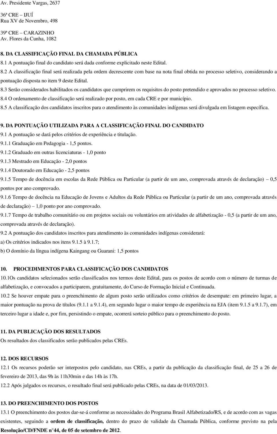 2 A classificação final será realizada pela ordem decrescente com base na nota final obtida no processo seletivo, considerando a pontuação disposta no item 9 deste Edital. 8.