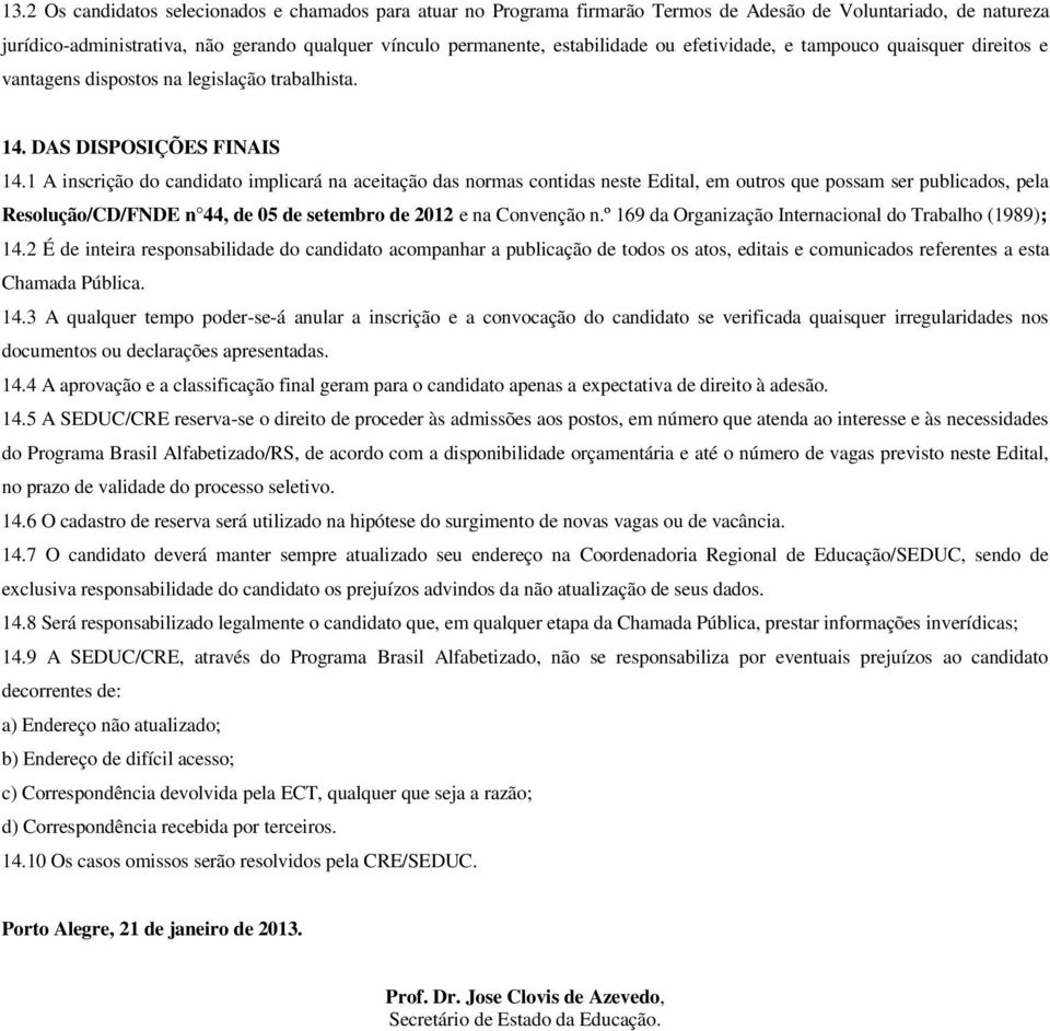 1 A inscrição do candidato implicará na aceitação das normas contidas neste Edital, em outros que possam ser publicados, pela Resolução/CD/FNDE n 44, de 05 de setembro de 2012 e na Convenção n.