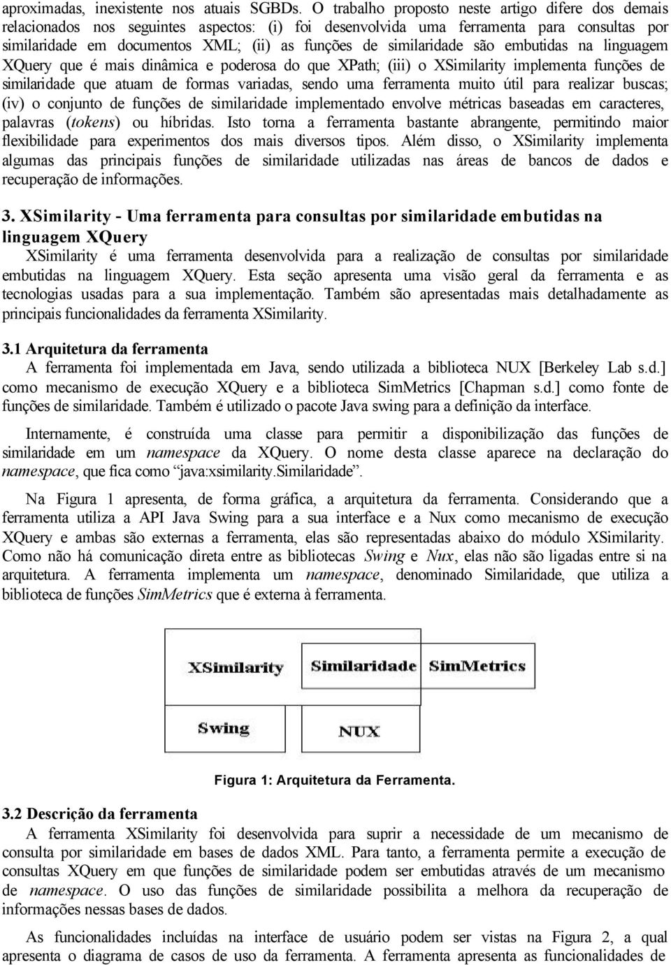 similaridade são embutidas na linguagem XQuery que é mais dinâmica e poderosa do que XPath; (iii) o XSimilarity implementa funções de similaridade que atuam de formas variadas, sendo uma ferramenta