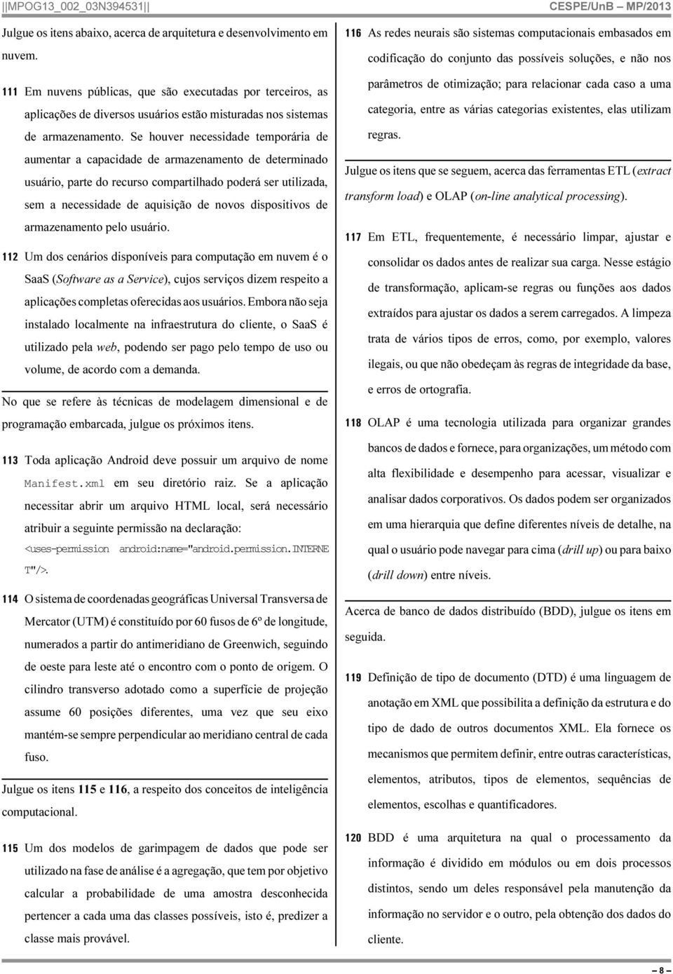 Se houver necessidade temporária de aumentar a capacidade de armazenamento de determinado usuário, parte do recurso compartilhado poderá ser utilizada, sem a necessidade de aquisição de novos