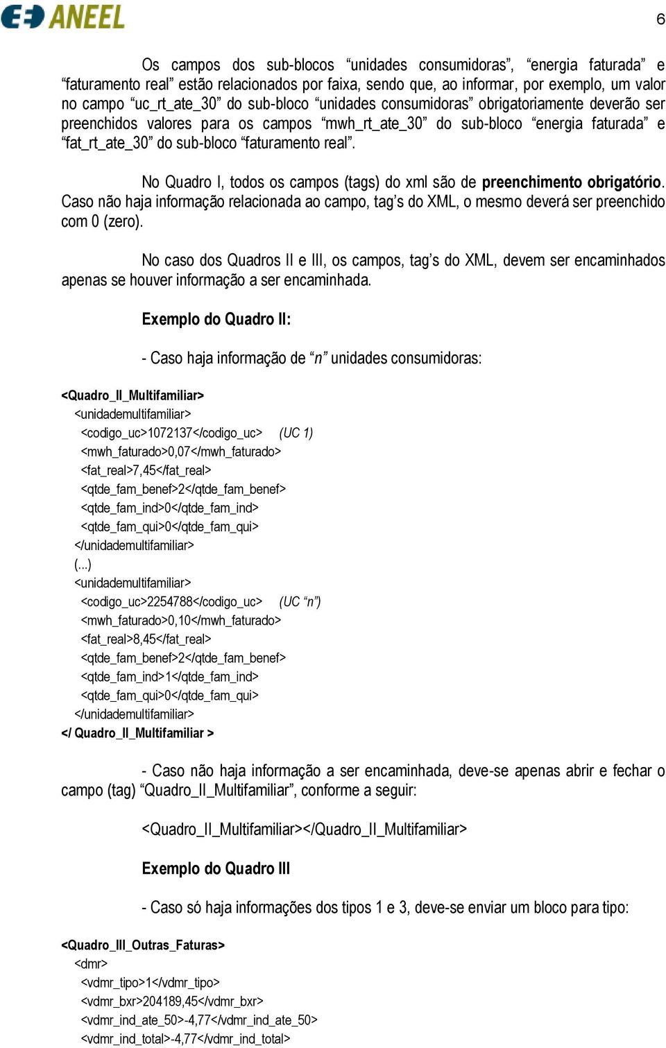 No Quadro I, todos os campos (tags) do xml são de preenchimento obrigatório. Caso não haja informação relacionada ao campo, tag s do XML, o mesmo deverá ser preenchido com 0 (zero).