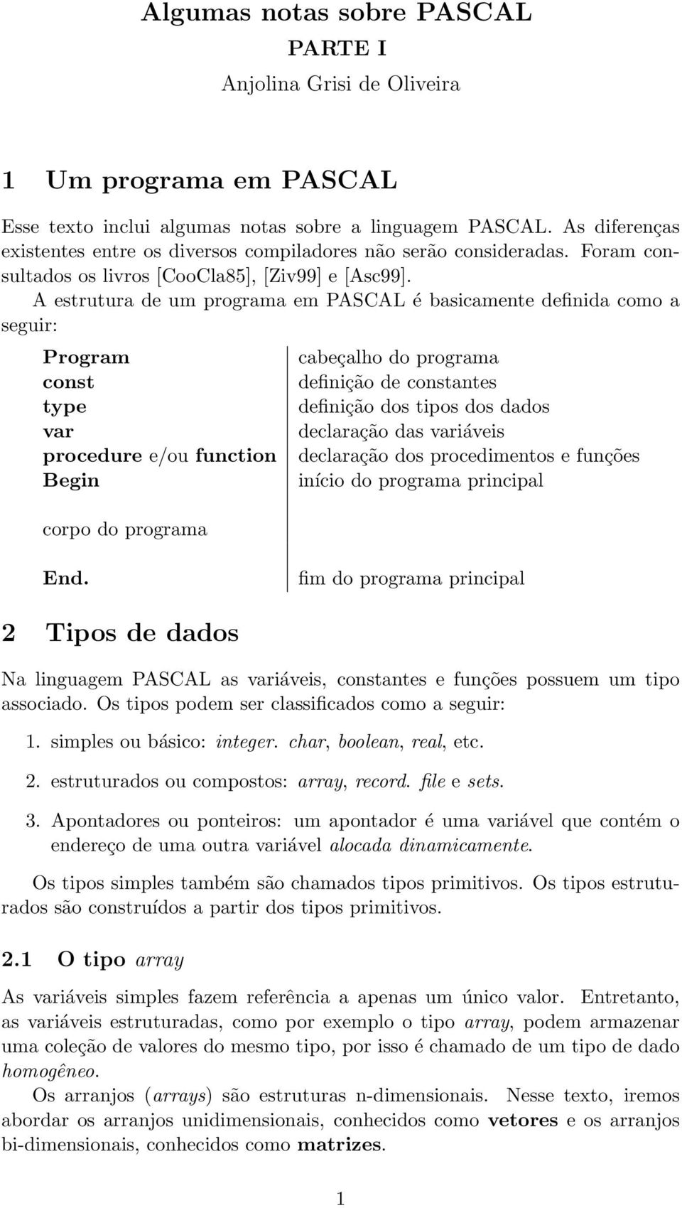 A estrutura de um programa em PASCAL é basicamente definida como a seguir: Program const type procedure e/ou function Begin corpo do programa cabeçalho do programa definição de constantes definição