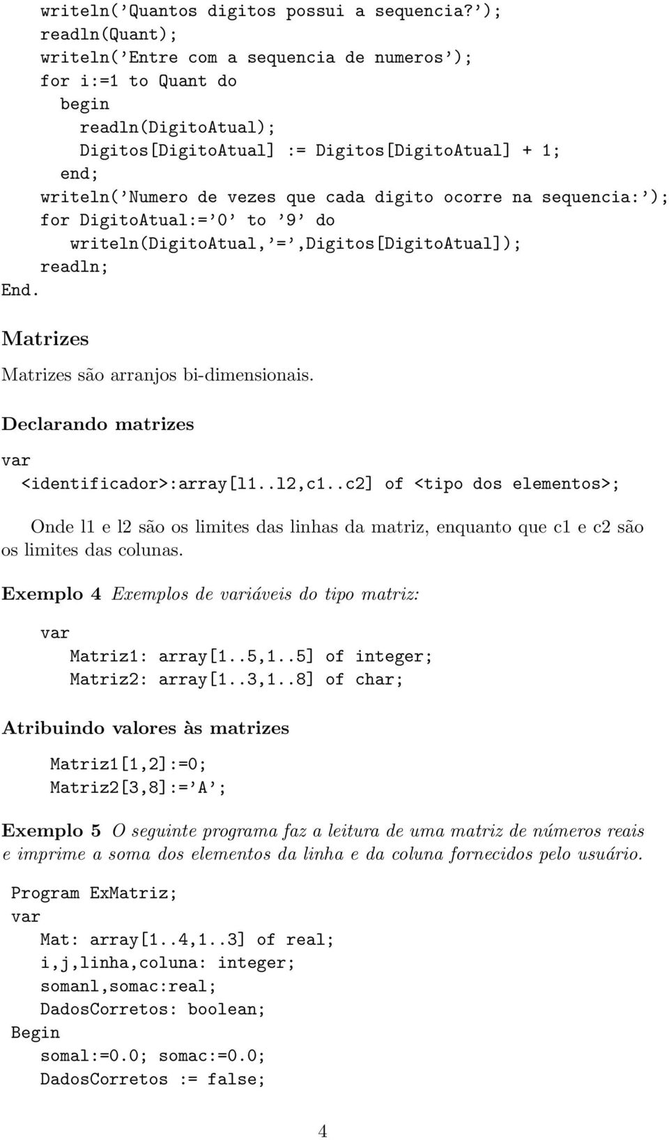 ocorre na sequencia: ); for DigitoAtual:= 0 to 9 do writeln(digitoatual, =,Digitos[DigitoAtual]); readln; End. Matrizes Matrizes são arranjos bi-dimensionais.