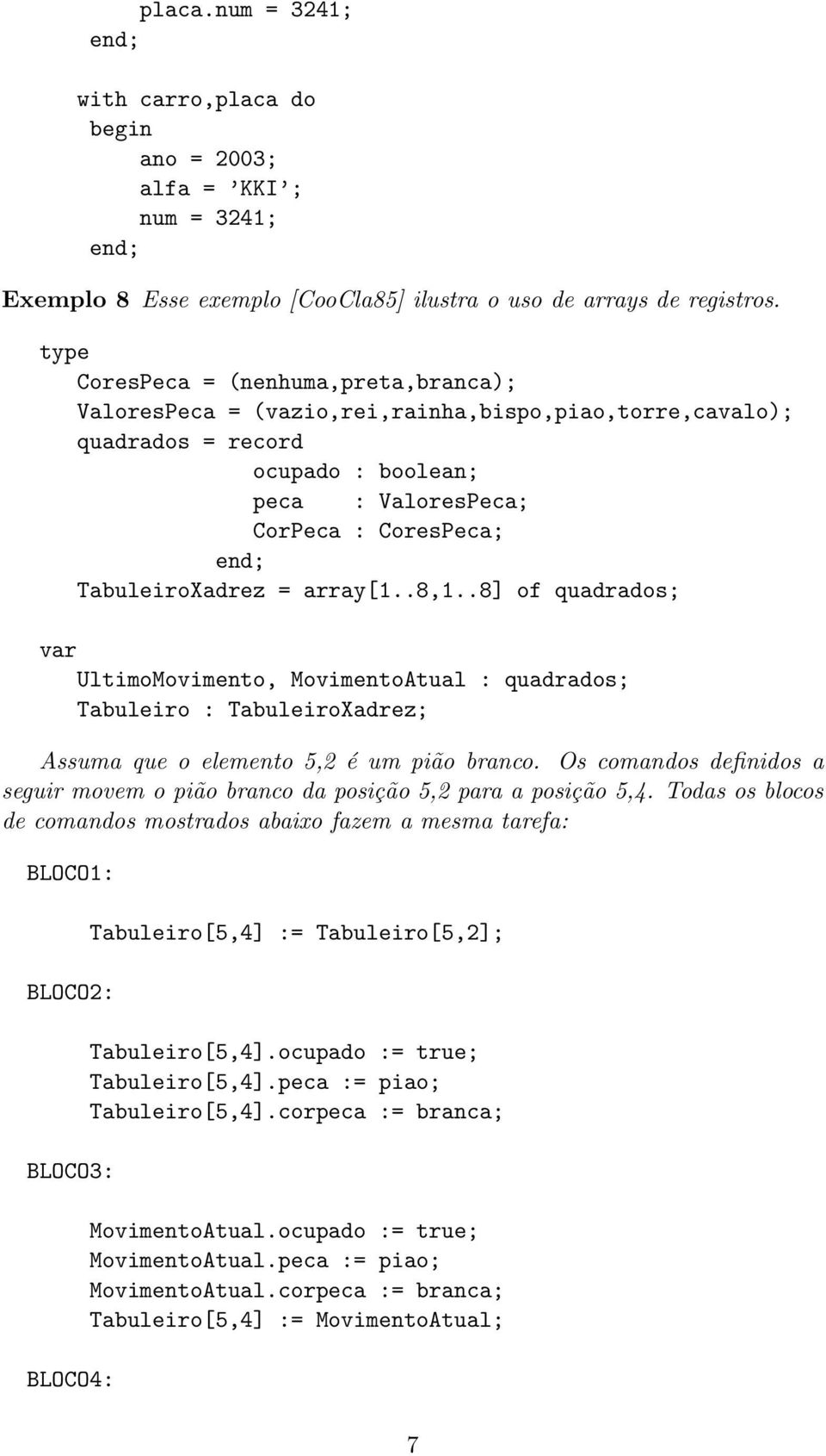 array[1..8,1..8] of quadrados; UltimoMovimento, MovimentoAtual : quadrados; Tabuleiro : TabuleiroXadrez; Assuma que o elemento 5,2 é um pião branco.