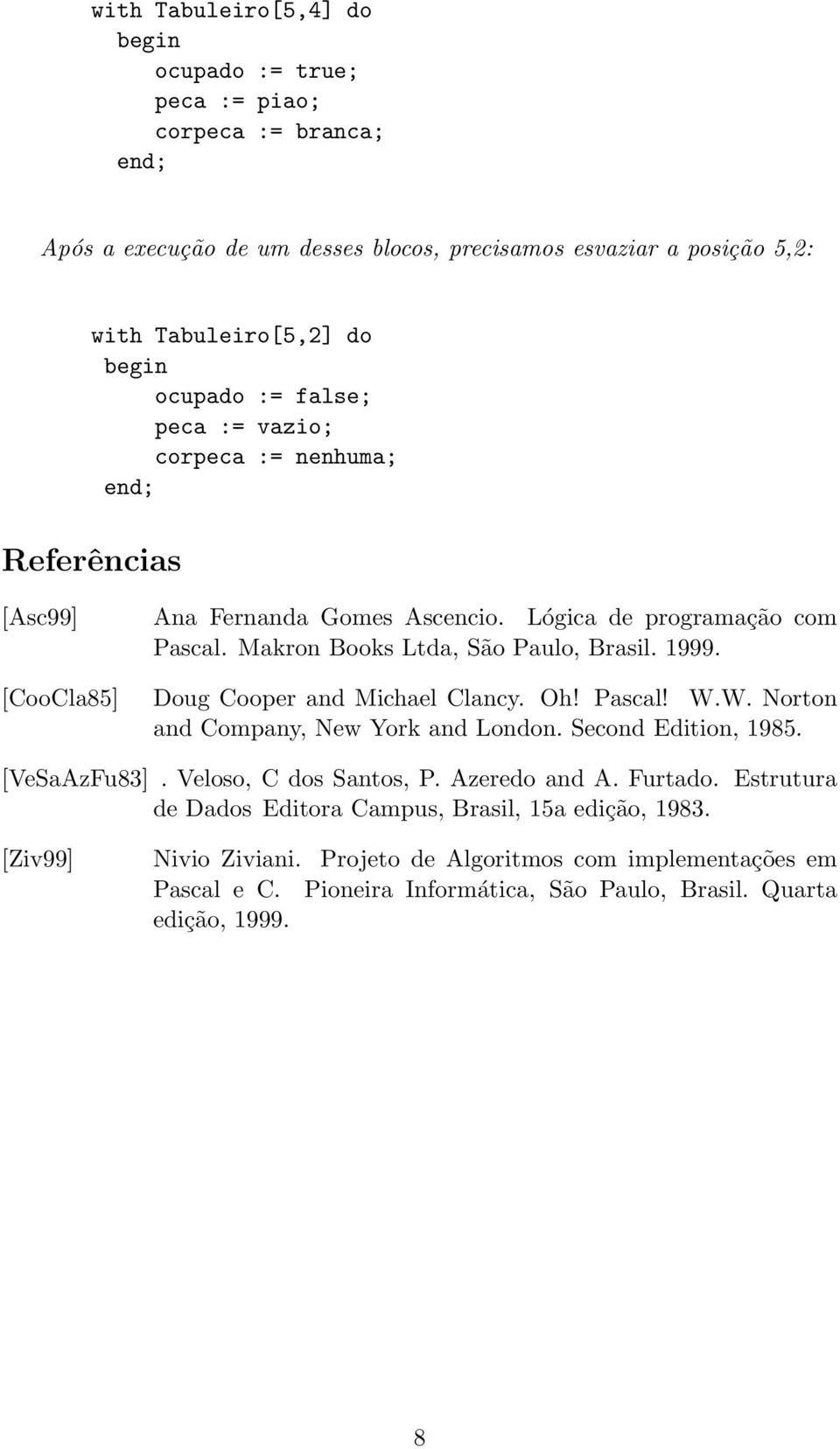 [CooCla85] Doug Cooper and Michael Clancy. Oh! Pascal! W.W. Norton and Company, New York and London. Second Edition, 1985. [VeSaAzFu83]. Veloso, C dos Santos, P. Azeredo and A. Furtado.