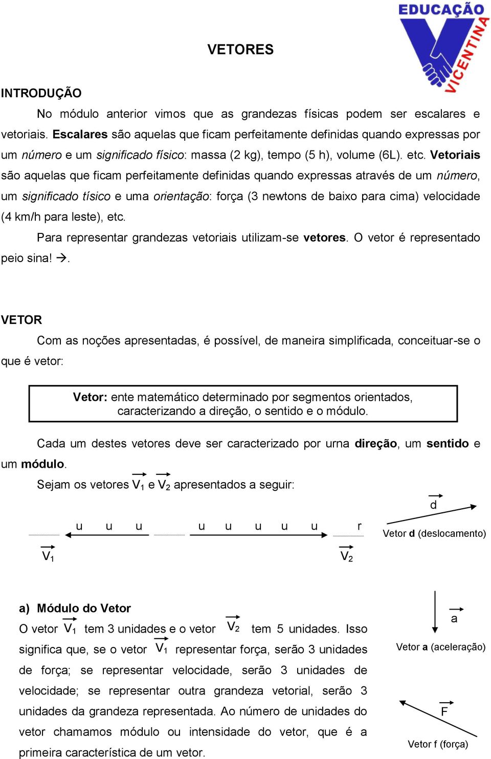 Vetoriis são quels que ficm perfeitmente definids qundo expresss trvés de um número, um significdo tísico e um orientção: forç (3 newtons de ixo pr cim) velocidde (4 km/h pr leste), etc.