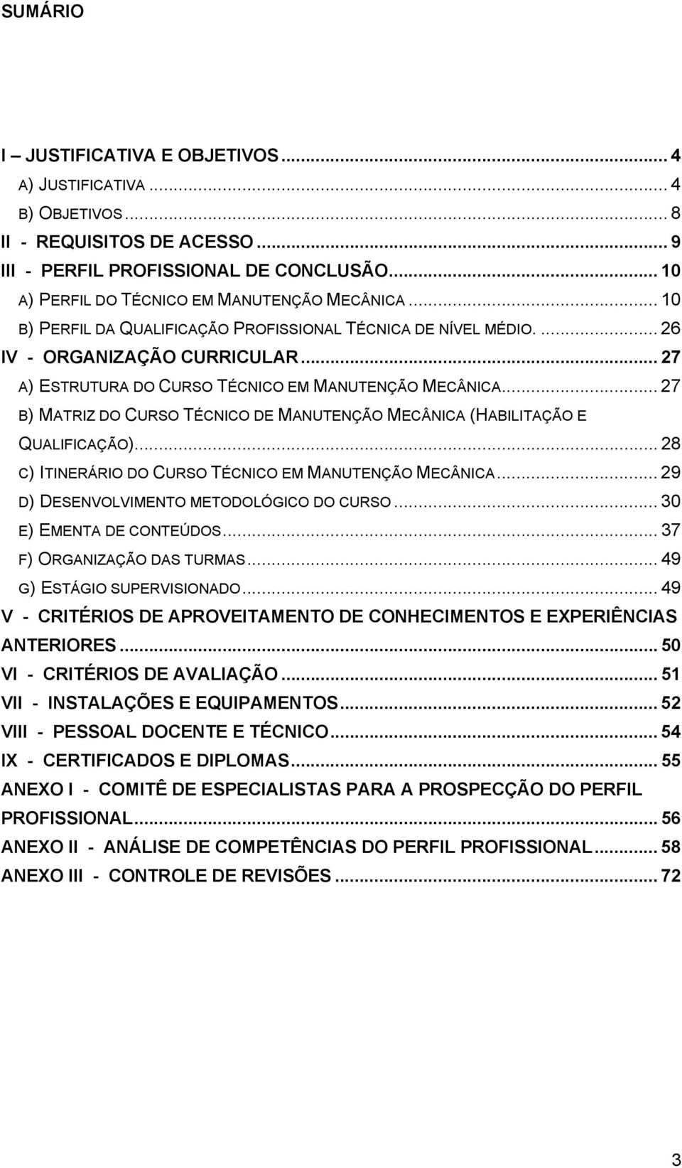 .. 27 B) MATRIZ DO CURSO TÉCNICO DE MANUTENÇÃO MECÂNICA (HABILITAÇÃO E QUALIFICAÇÃO)... 28 C) ITINERÁRIO DO CURSO TÉCNICO EM MANUTENÇÃO MECÂNICA... 29 D) DESENVOLVIMENTO METODOLÓGICO DO CURSO.