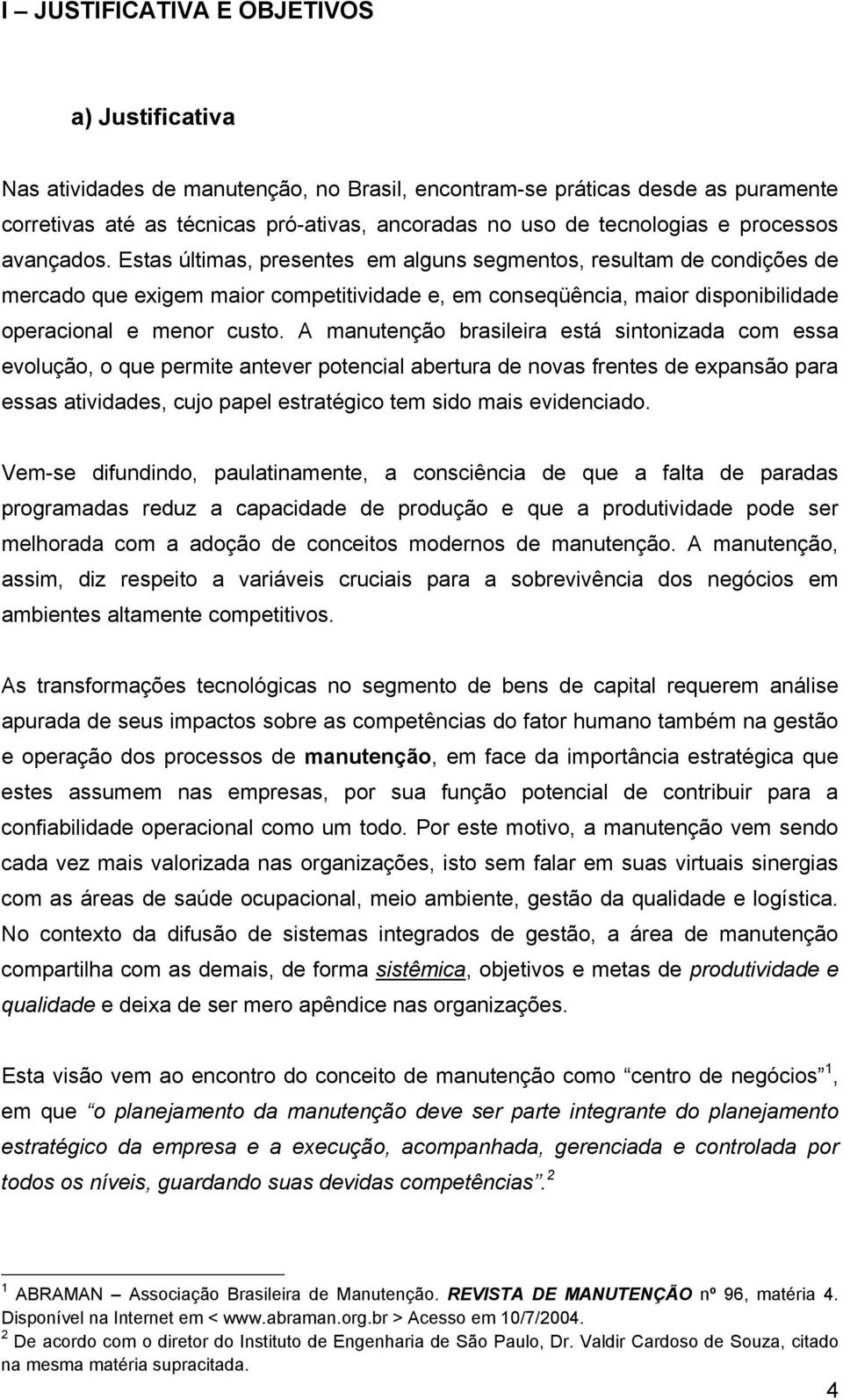 Estas últimas, presentes em alguns segmentos, resultam de condições de mercado que exigem maior competitividade e, em conseqüência, maior disponibilidade operacional e menor custo.