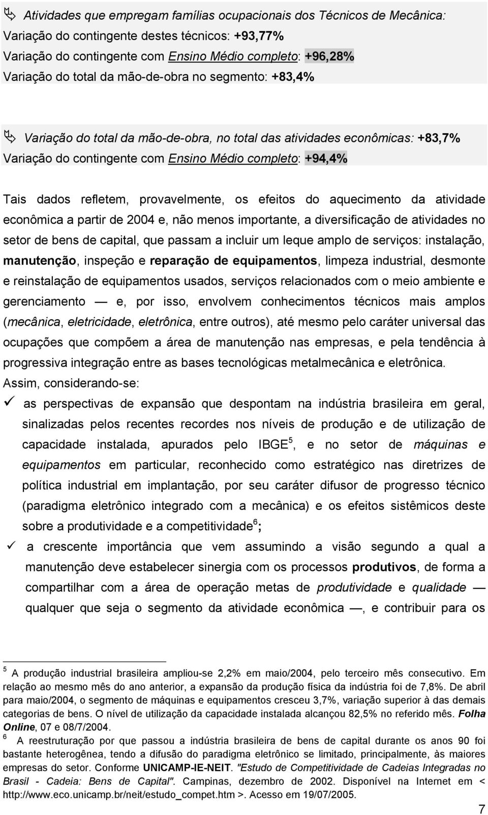 Variação do total da mão-de-obra, no total das atividades econômicas: +83,7% Variação do contingente com Ensino Médio completo: +94,4% Tais dados refletem, provavelmente, os efeitos do aquecimento da