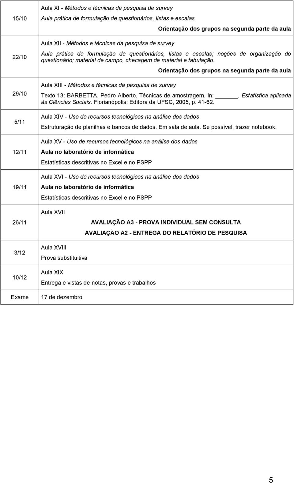 tabulação. Aula XIII - Métodos e técnicas da pesquisa de survey Orientação dos grupos na segunda parte da aula Texto 13: BARBETTA, Pedro Alberto. Técnicas de amostragem. In:.