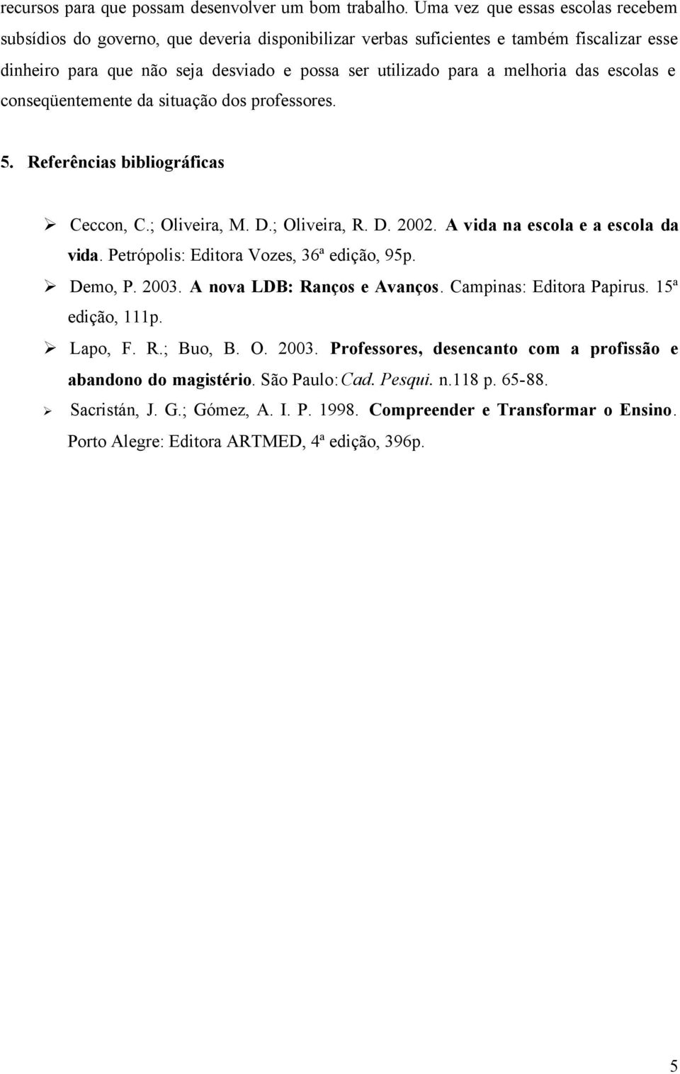 melhoria das escolas e conseqüentemente da situação dos professores. 5. Referências bibliográficas Ceccon, C.; Oliveira, M. D.; Oliveira, R. D. 2002. A vida na escola e a escola da vida.