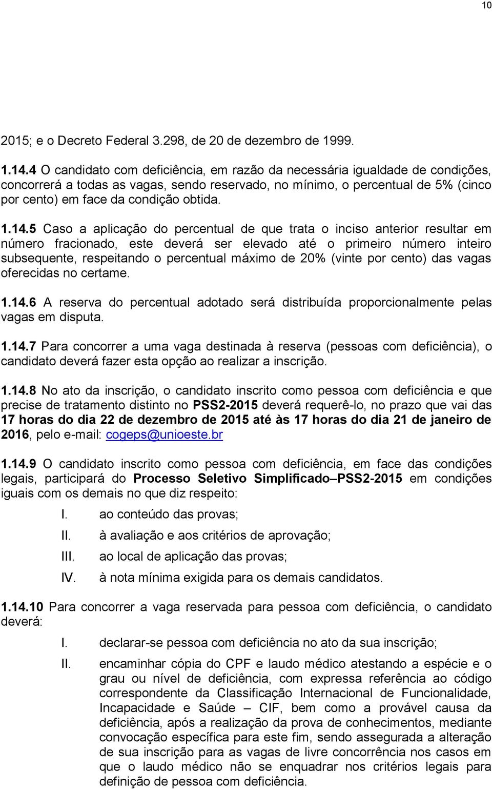 1.14.5 Caso a aplicação do percentual de que trata o inciso anterior resultar em número fracionado, este deverá ser elevado até o primeiro número inteiro subsequente, respeitando o percentual máximo