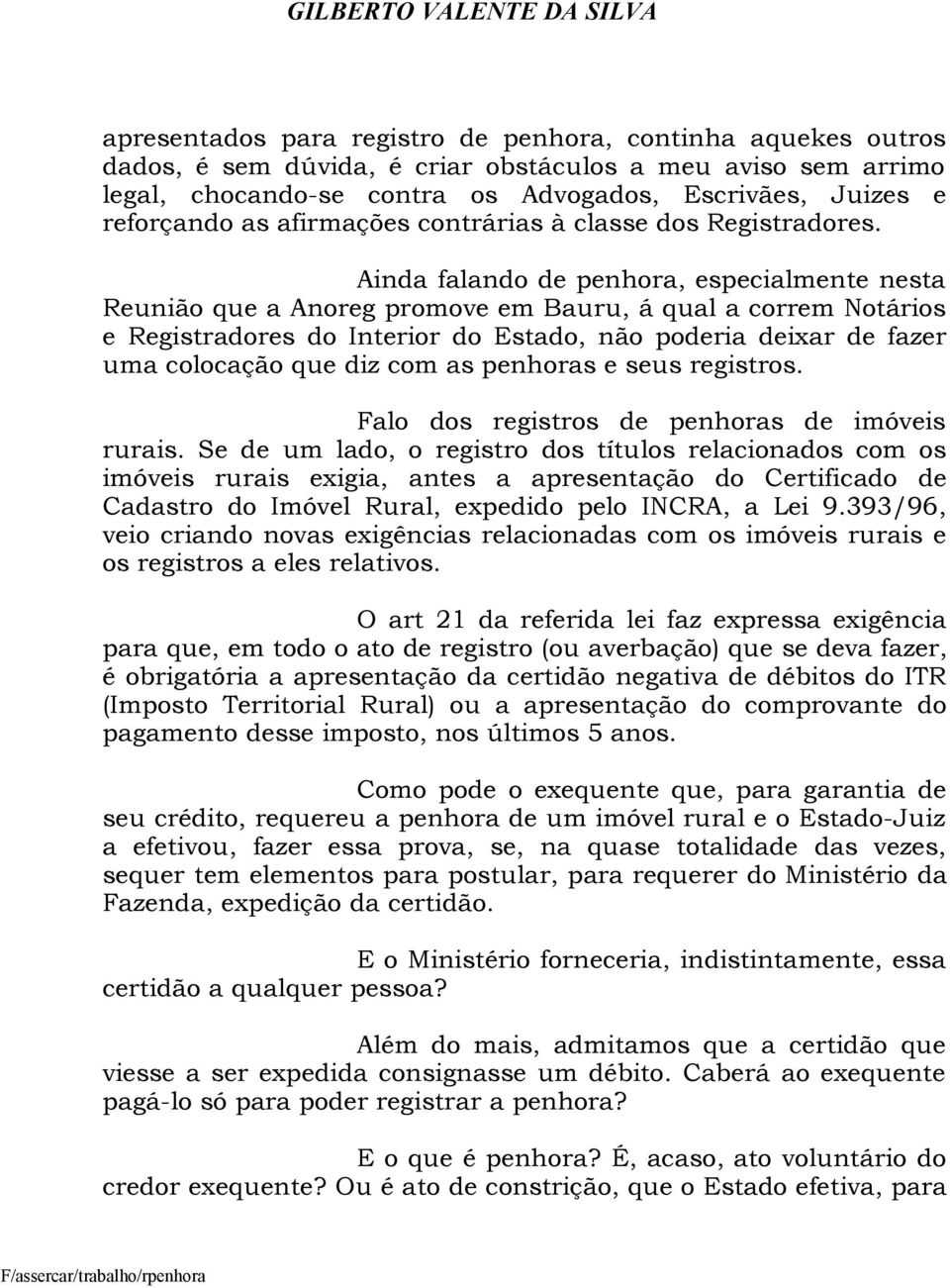 Ainda falando de penhora, especialmente nesta Reunião que a Anoreg promove em Bauru, á qual a correm Notários e Registradores do Interior do Estado, não poderia deixar de fazer uma colocação que diz