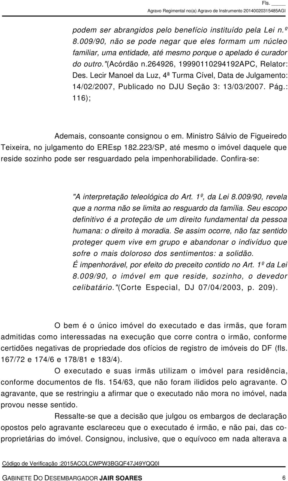 Ministro Sálvio de Figueiredo Teixeira, no julgamento do EREsp 182.223/SP, até mesmo o imóvel daquele que reside sozinho pode ser resguardado pela impenhorabilidade.