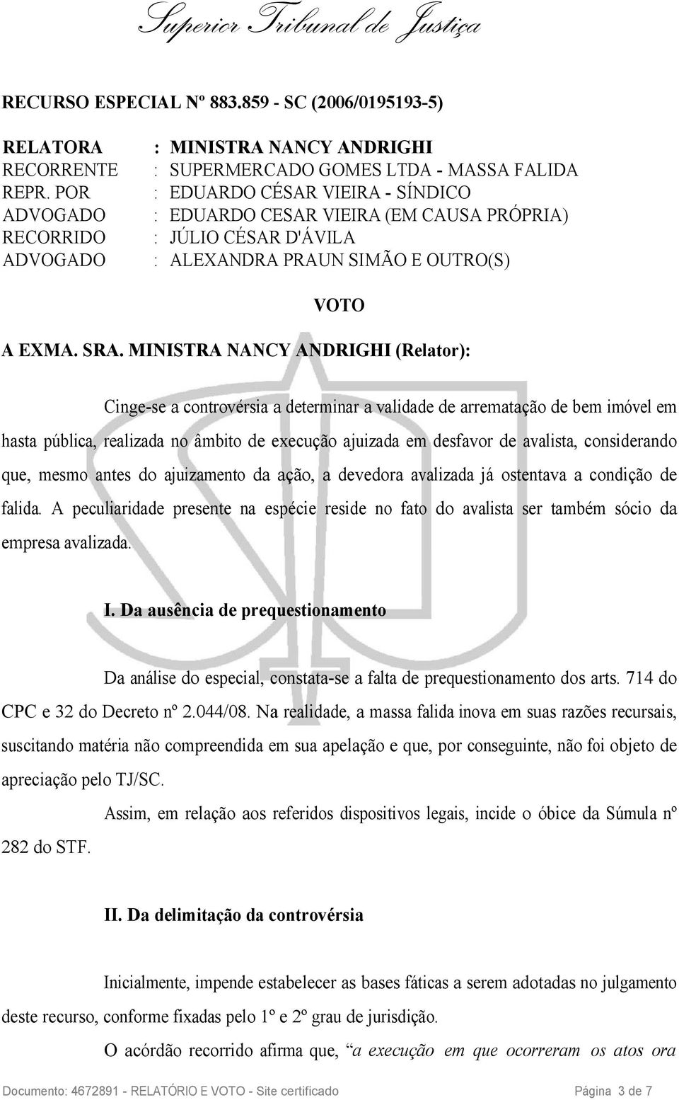 MINISTRA NANCY ANDRIGHI (Relator): Cinge-se a controvérsia a determinar a validade de arrematação de bem imóvel em hasta pública, realizada no âmbito de execução ajuizada em desfavor de avalista,