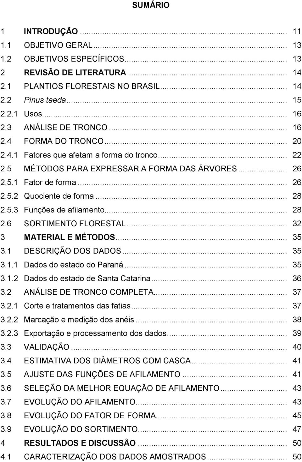 .. 28 2.5.3 Funções de afilamento... 28 2.6 SORTIMENTO FLORESTAL... 32 3 MATERIAL E MÉTODOS... 35 3.1 DESCRIÇÃO DOS DADOS... 35 3.1.1 Dados do estado do Paraná... 35 3.1.2 Dados do estado de Santa Catarina.
