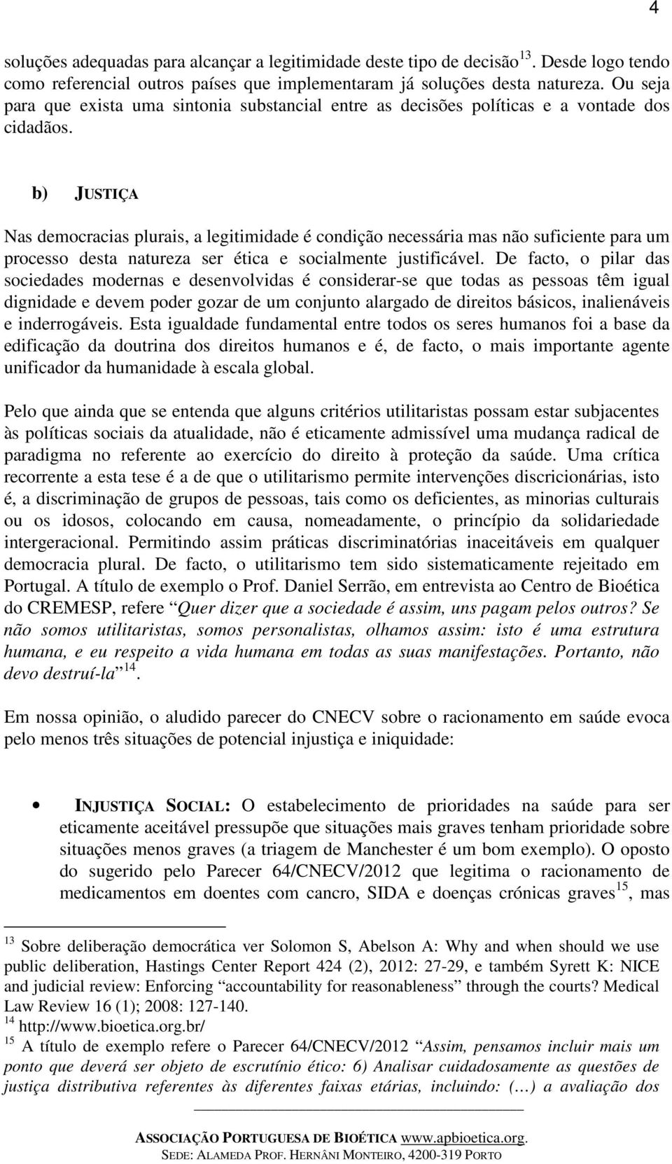 b) JUSTIÇA Nas democracias plurais, a legitimidade é condição necessária mas não suficiente para um processo desta natureza ser ética e socialmente justificável.