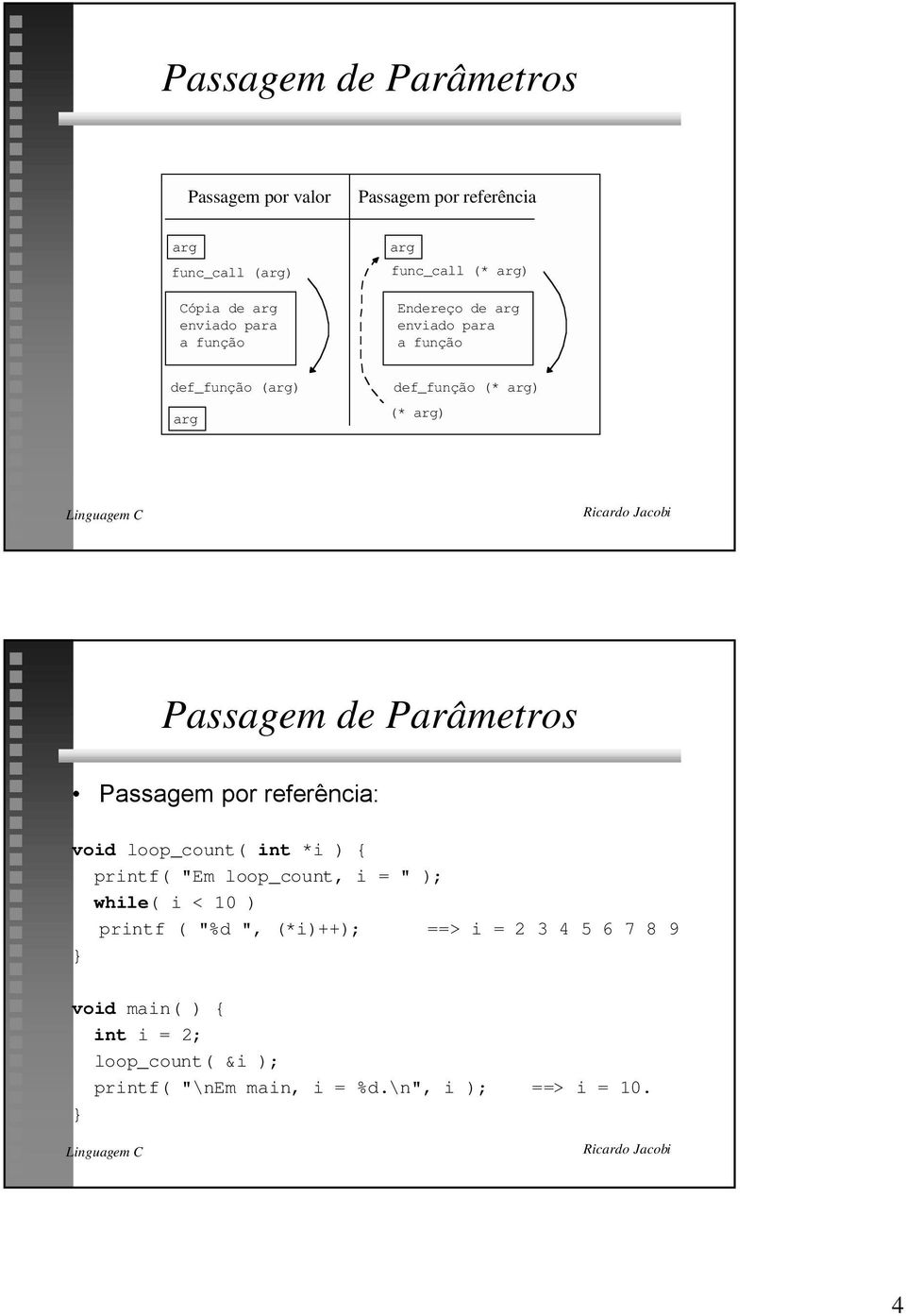 Parâmetros Passagem por refer ncia: void loop_count( int *i ) { printf( "Em loop_count, i = " ); while( i < 10 ) printf (