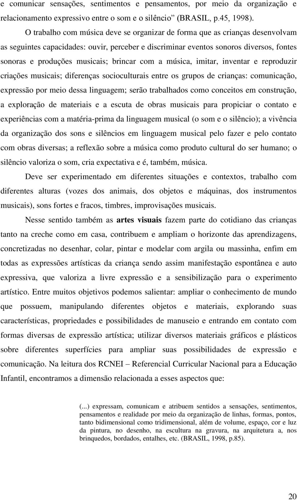 brincar com a música, imitar, inventar e reproduzir criações musicais; diferenças socioculturais entre os grupos de crianças: comunicação, expressão por meio dessa linguagem; serão trabalhados como