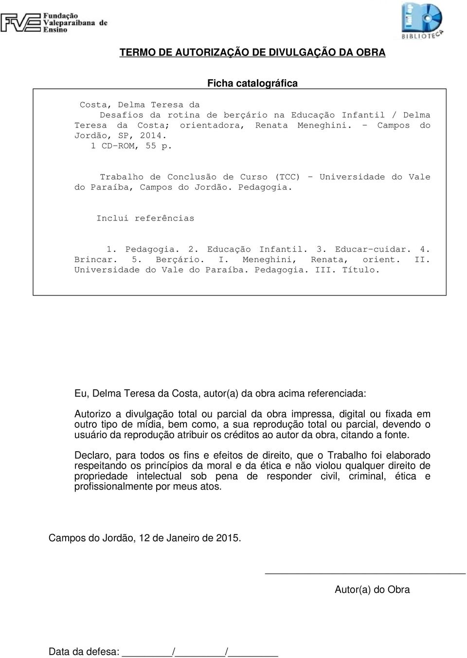 3. Educar-cuidar. 4. Brincar. 5. Berçário. I. Meneghini, Renata, orient. II. Universidade do Vale do Paraíba. Pedagogia. III. Título.