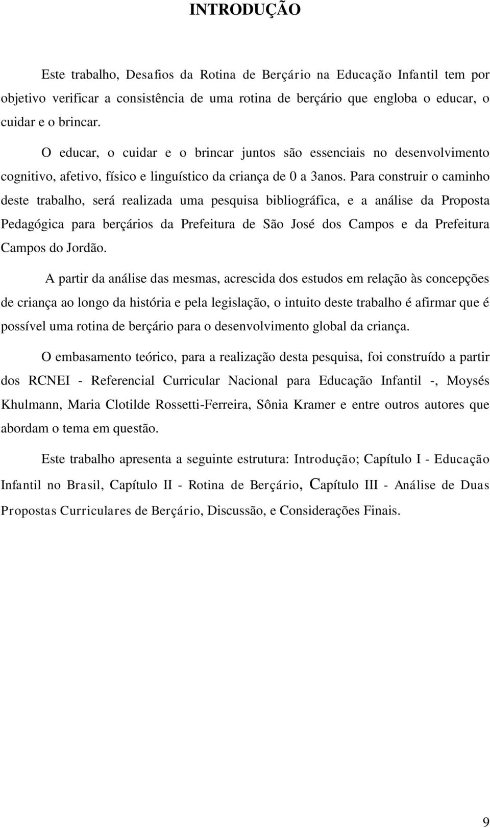 Para construir o caminho deste trabalho, será realizada uma pesquisa bibliográfica, e a análise da Proposta Pedagógica para berçários da Prefeitura de São José dos Campos e da Prefeitura Campos do