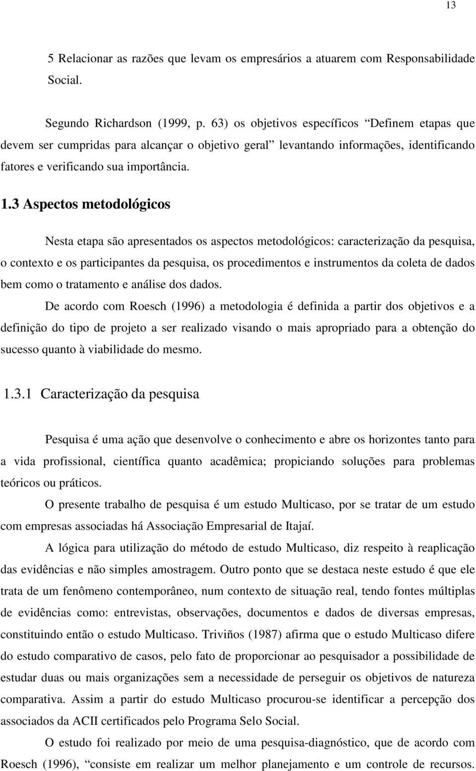 3 Aspectos metodológicos Nesta etapa são apresentados os aspectos metodológicos: caracterização da pesquisa, o contexto e os participantes da pesquisa, os procedimentos e instrumentos da coleta de