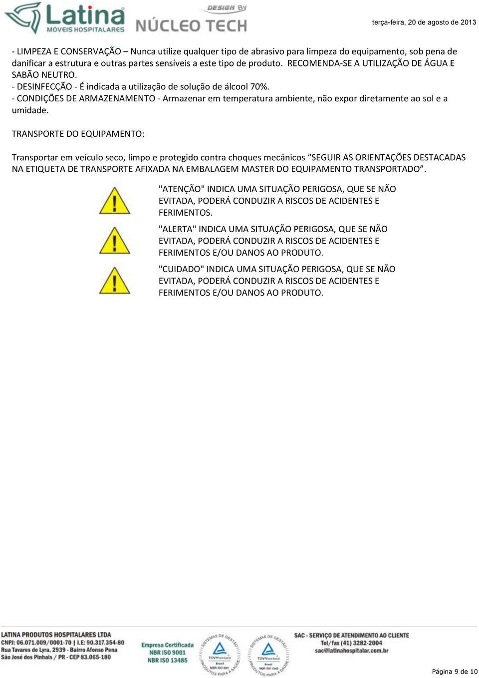 - CONDIÇÕES DE ARMAZENAMENTO - Armazenar em temperatura ambiente, não expor diretamente ao sol e a umidade.