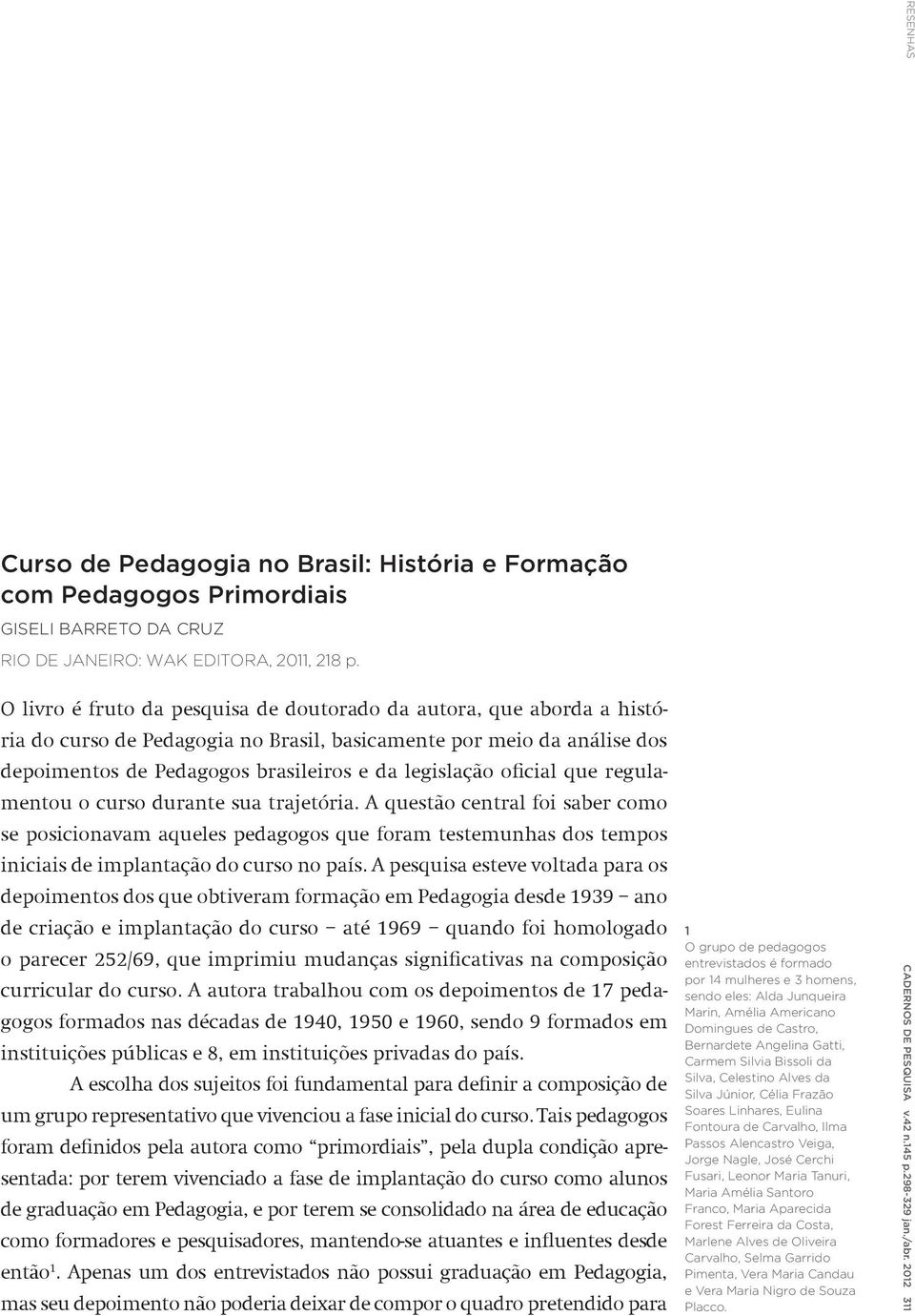 oficial que regulamentou o curso durante sua trajetória. A questão central foi saber como se posicionavam aqueles pedagogos que foram testemunhas dos tempos iniciais de implantação do curso no país.