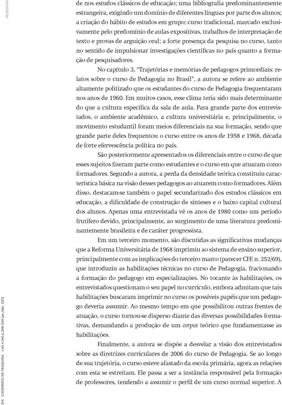 grupo; curso tradicional, marcado exclusivamente pelo predomínio de aulas expositivas, trabalhos de interpretação de texto e provas de arguição oral; a forte presença da pesquisa no curso, tanto no