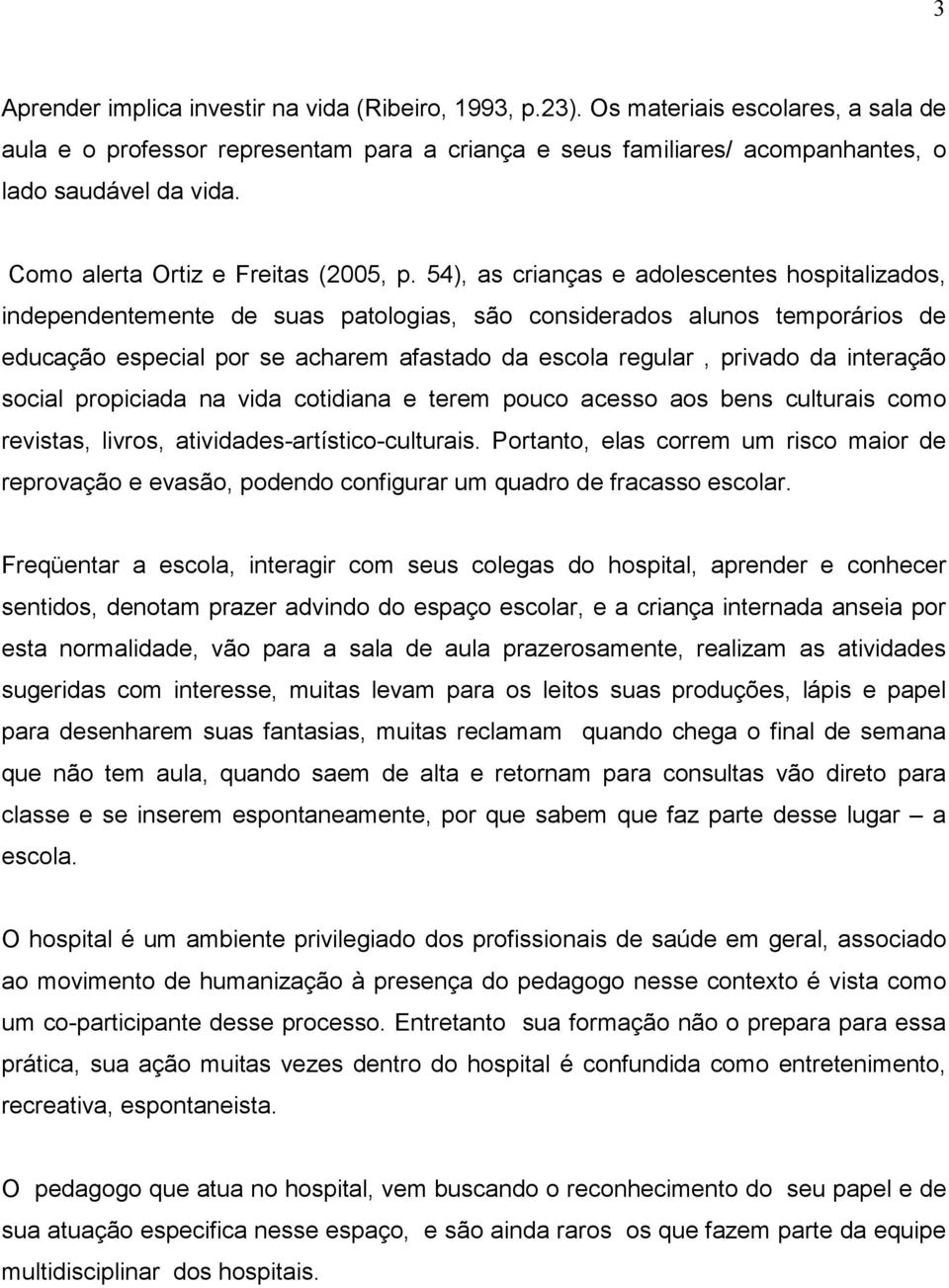 54), as crianças e adolescentes hospitalizados, independentemente de suas patologias, são considerados alunos temporários de educação especial por se acharem afastado da escola regular, privado da