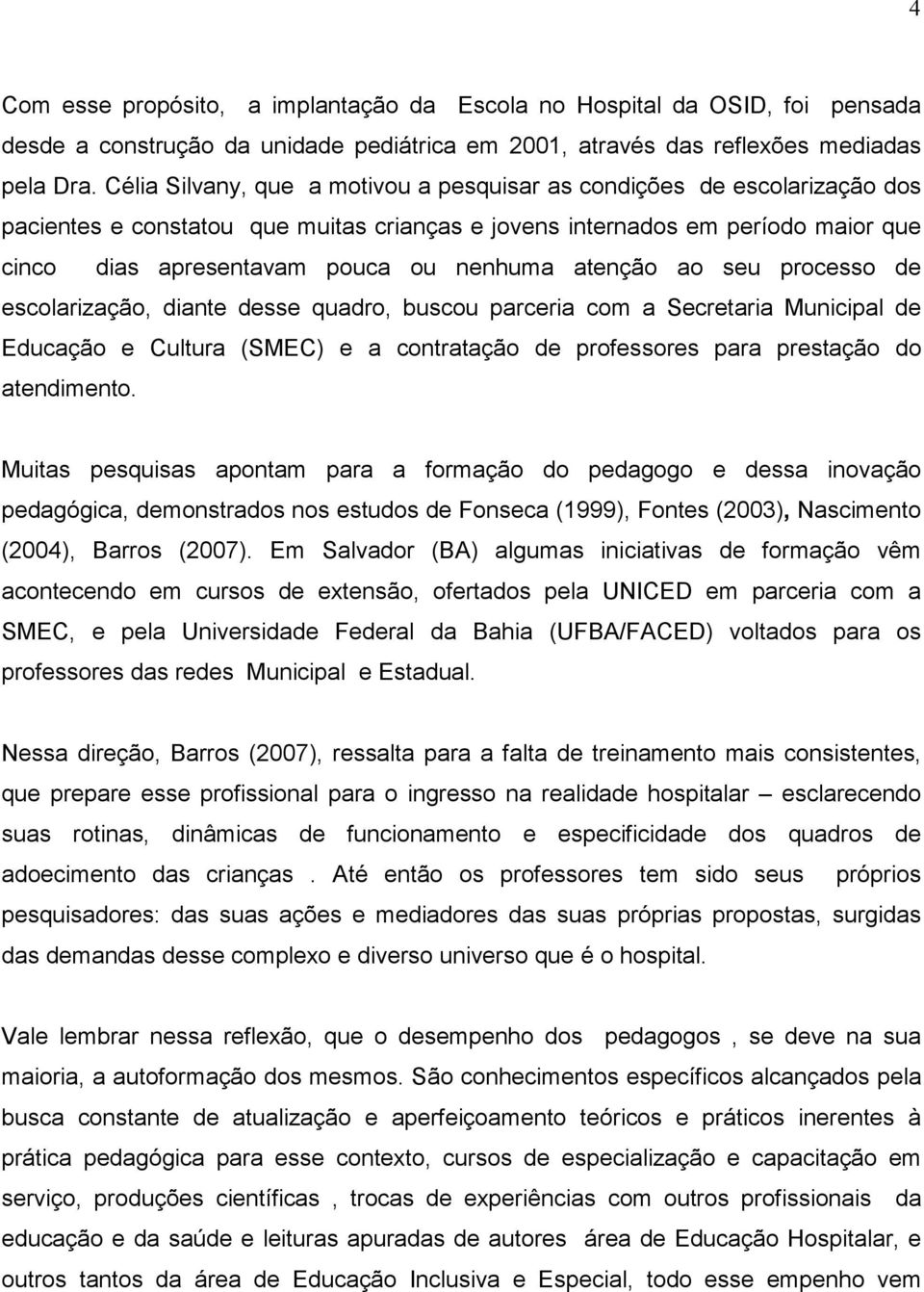 atenção ao seu processo de escolarização, diante desse quadro, buscou parceria com a Secretaria Municipal de Educação e Cultura (SMEC) e a contratação de professores para prestação do atendimento.