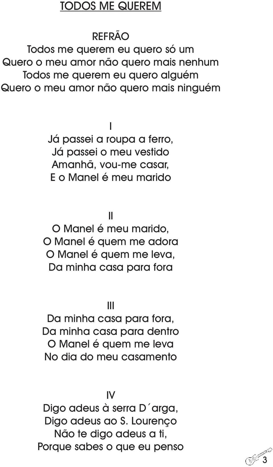 Manel é quem me adora O Manel é quem me leva, Da minha casa para fora Da minha casa para fora, Da minha casa para dentro O Manel é quem me