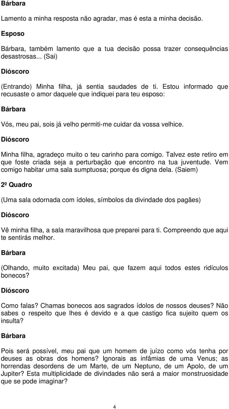 Minha filha, agradeço muito o teu carinho para comigo. Talvez este retiro em que foste criada seja a perturbação que encontro na tua juventude.