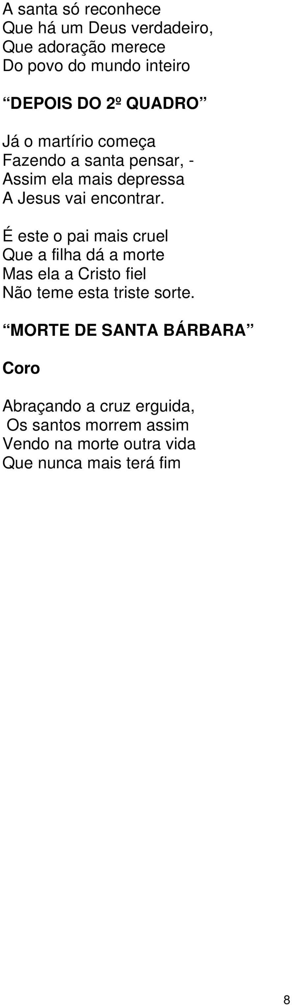 É este o pai mais cruel Que a filha dá a morte Mas ela a Cristo fiel Não teme esta triste sorte.