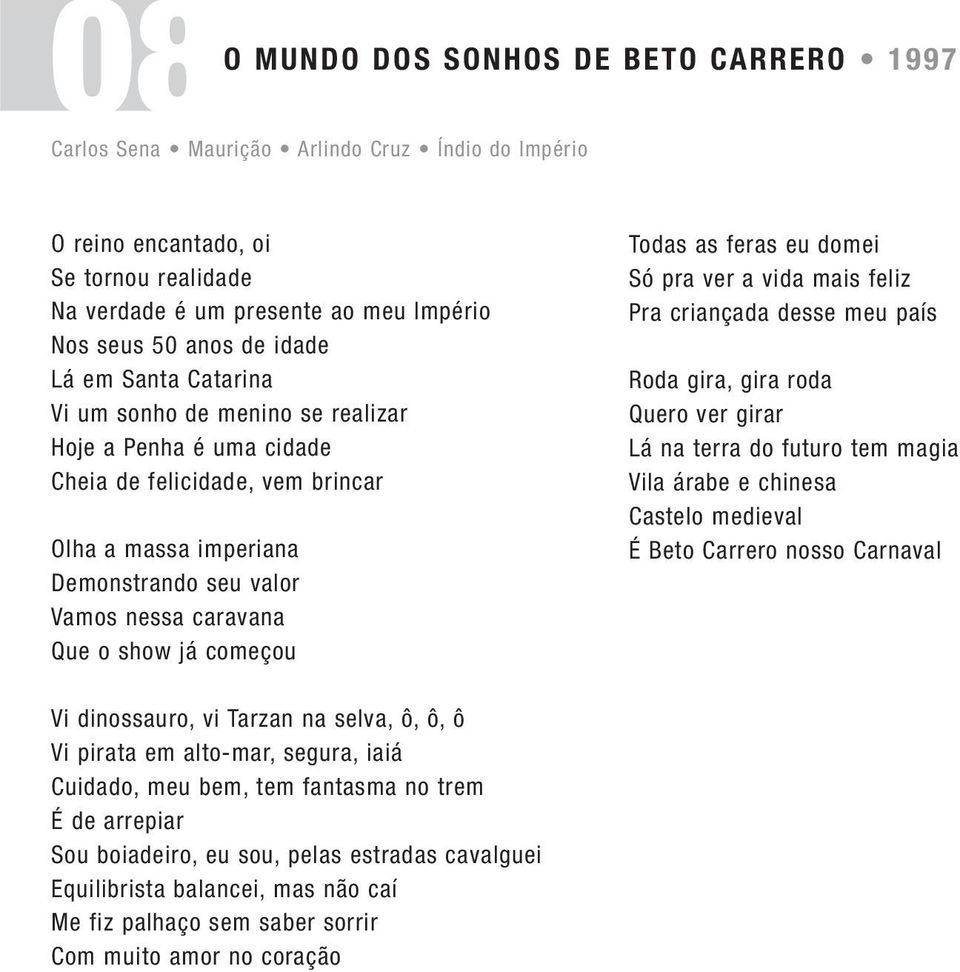 já começou Todas as feras eu domei Só pra ver a vida mais feliz Pra criançada desse meu país Roda gira, gira roda Quero ver girar Lá na terra do futuro tem magia Vila árabe e chinesa Castelo medieval