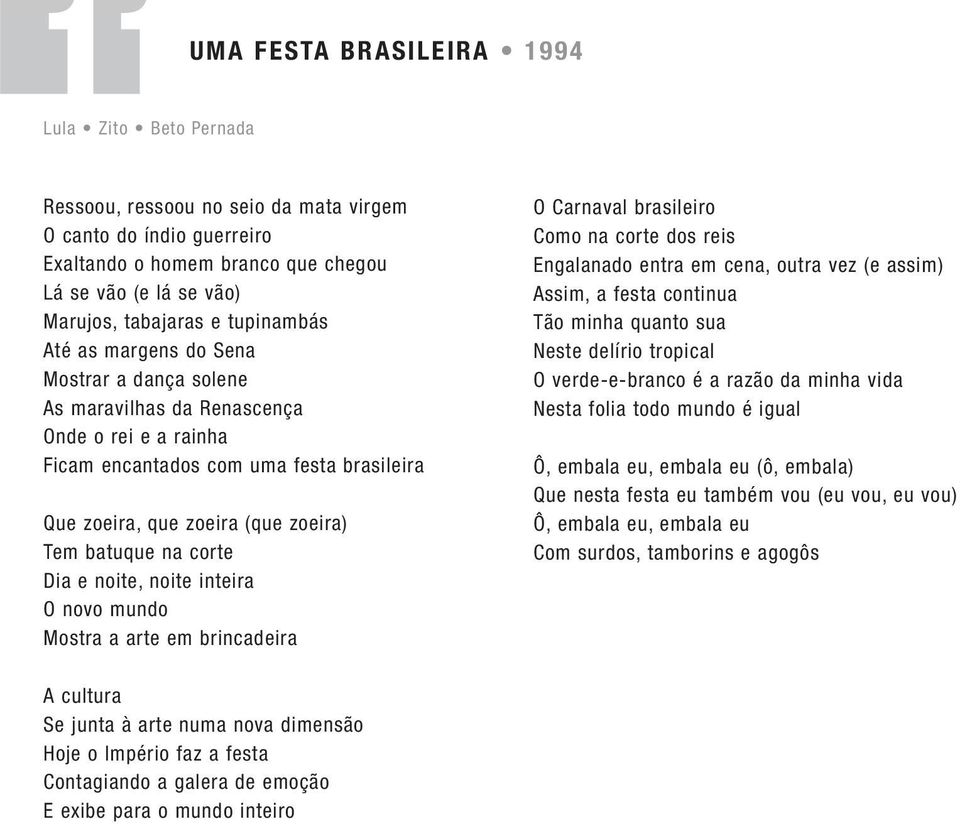 corte Dia e noite, noite inteira O novo mundo Mostra a arte em brincadeira O Carnaval brasileiro Como na corte dos reis Engalanado entra em cena, outra vez (e assim) Assim, a festa continua Tão minha