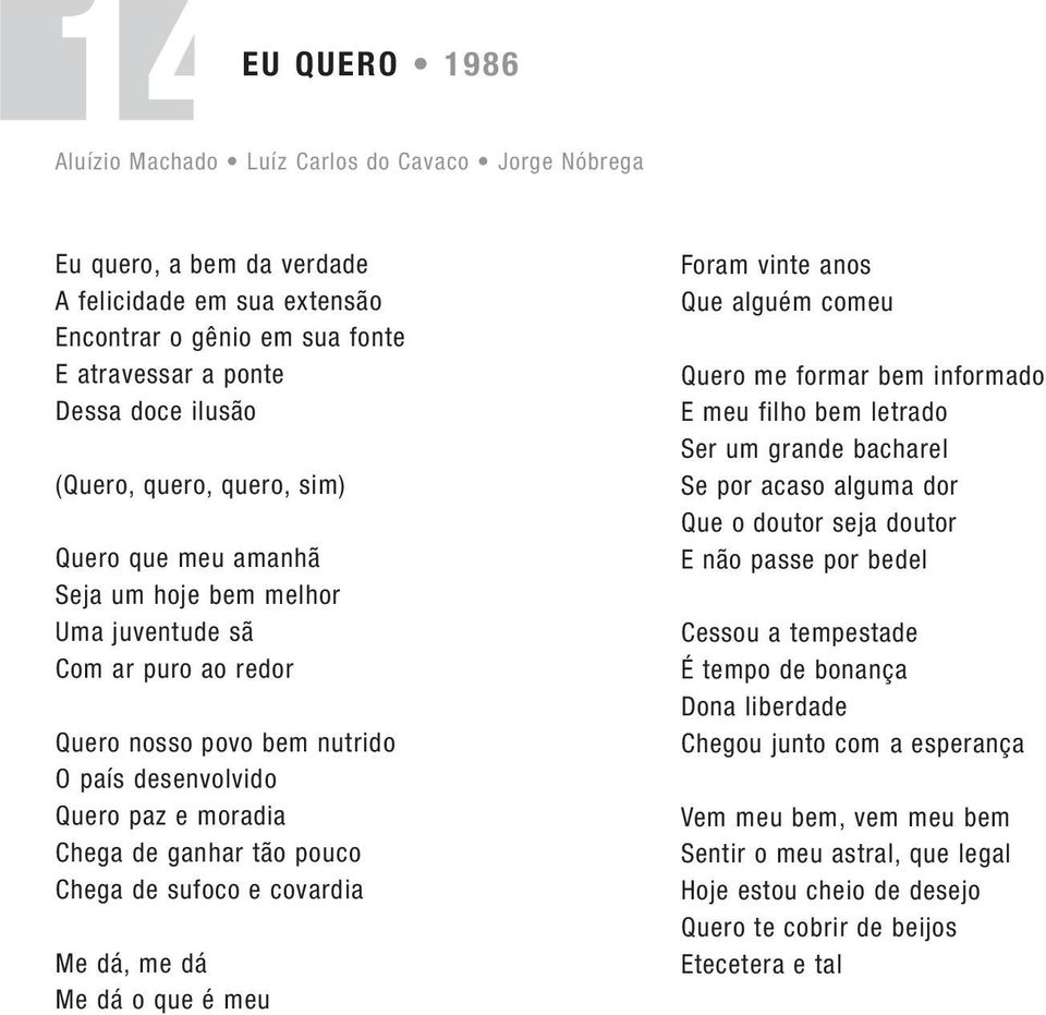 pouco Chega de sufoco e covardia Me dá, me dá Me dá o que é meu Foram vinte anos Que alguém comeu Quero me formar bem informado E meu filho bem letrado Ser um grande bacharel Se por acaso alguma dor