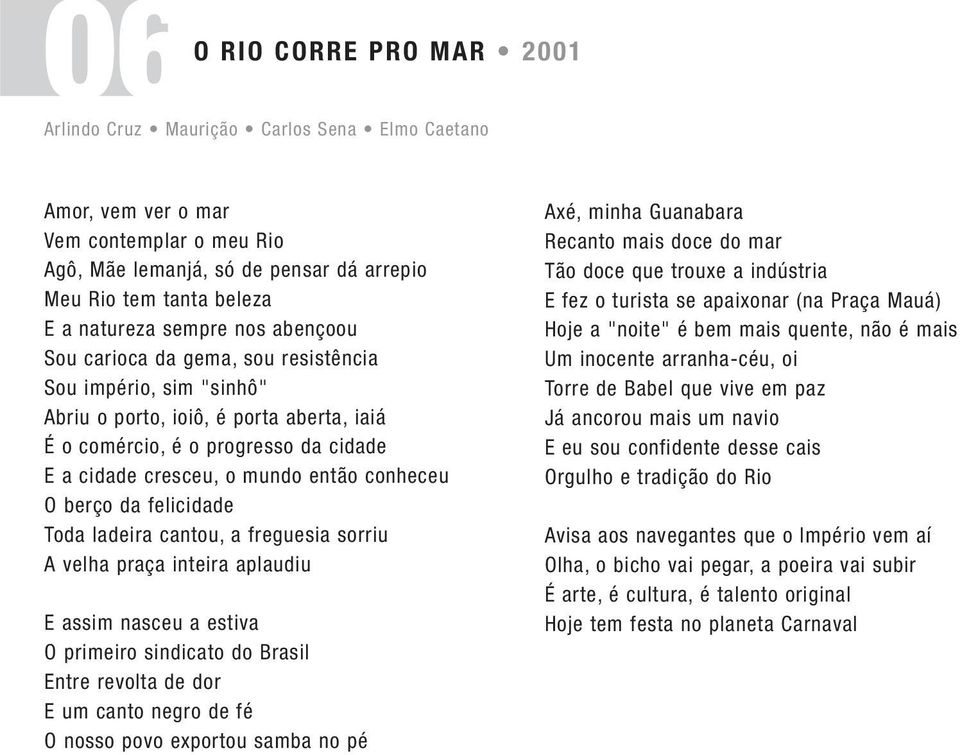 conheceu O berço da felicidade Toda ladeira cantou, a freguesia sorriu A velha praça inteira aplaudiu E assim nasceu a estiva O primeiro sindicato do Brasil Entre revolta de dor E um canto negro de