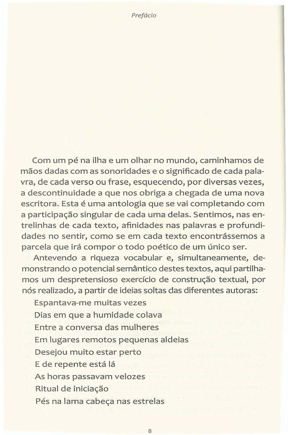 Sentimos, nas entrelinhas de cada texto, afinidades nas palavras e profundidades no sentir, como se em cada texto encontrássemos a parcela que irá compor o todo poético de um único ser.