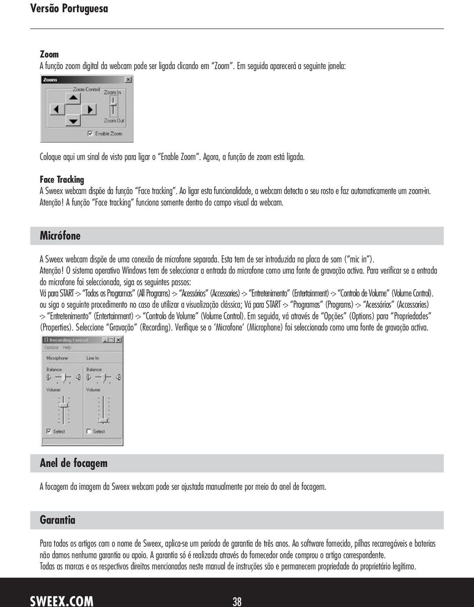 A função Face tracking funciona somente dentro do campo visual da webcam. Micrófone A Sweex webcam dispõe de uma conexão de microfone separada. Esta tem de ser introduzida na placa de som ( mic in ).