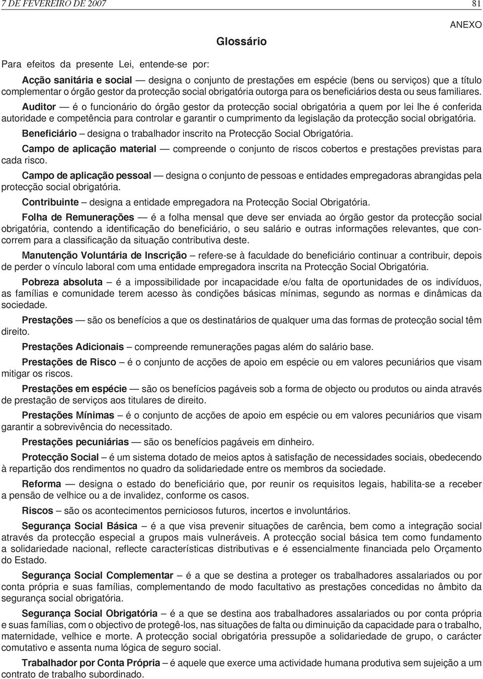 Auditor é o funcionário do órgão gestor da protecção social obrigatória a quem por lei lhe é conferida autoridade e competência para controlar e garantir o cumprimento da legislação da protecção