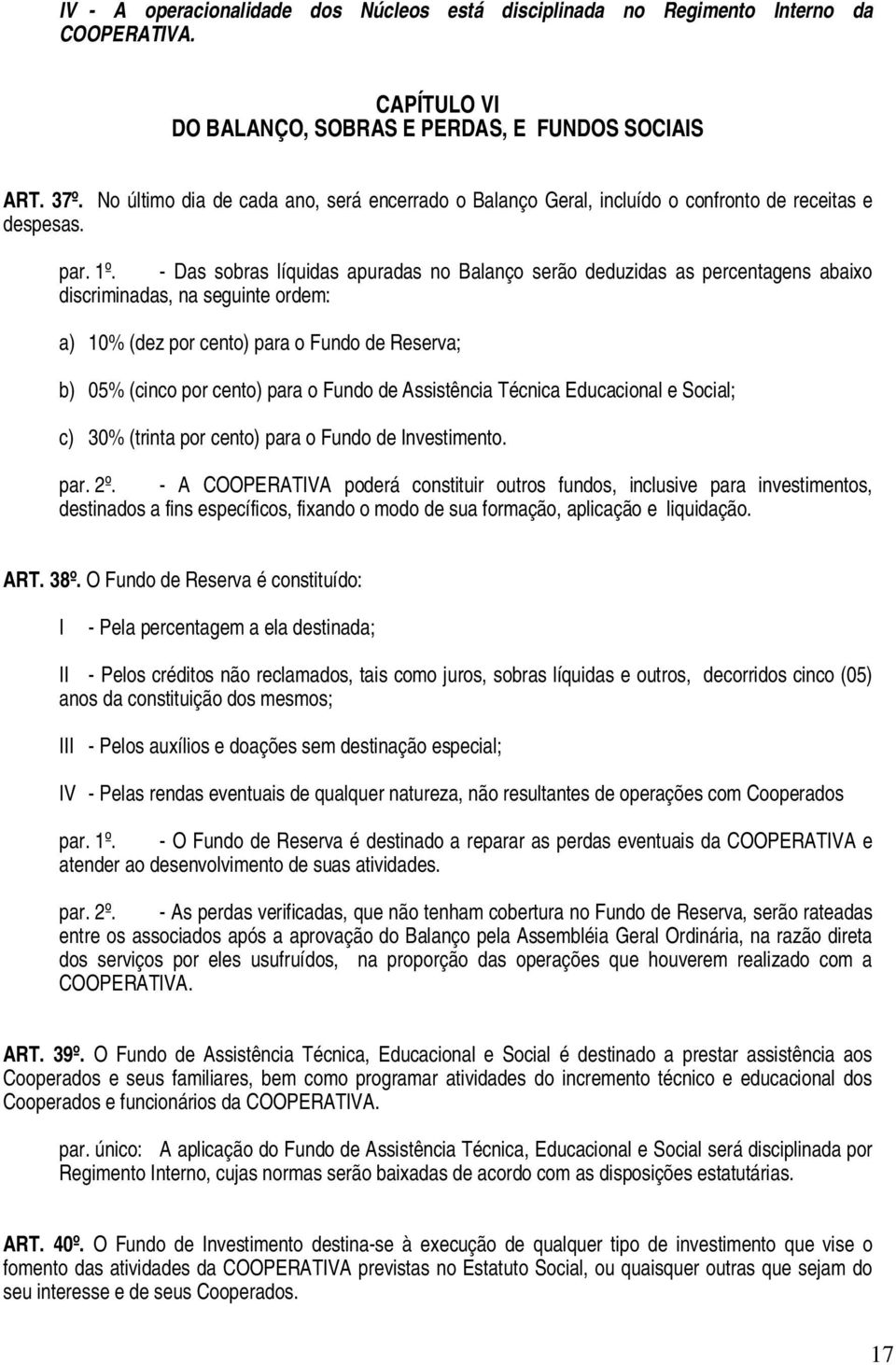 - Das sobras líquidas apuradas no Balanço serão deduzidas as percentagens abaixo discriminadas, na seguinte ordem: a) 10% (dez por cento) para o Fundo de Reserva; b) 05% (cinco por cento) para o