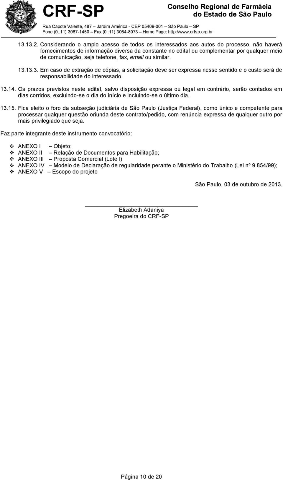 seja telefone, fax, email ou similar. 13.13.3. Em caso de extração de cópias, a solicitação deve ser expressa nesse sentido e o custo será de responsabilidade do interessado. 13.14.