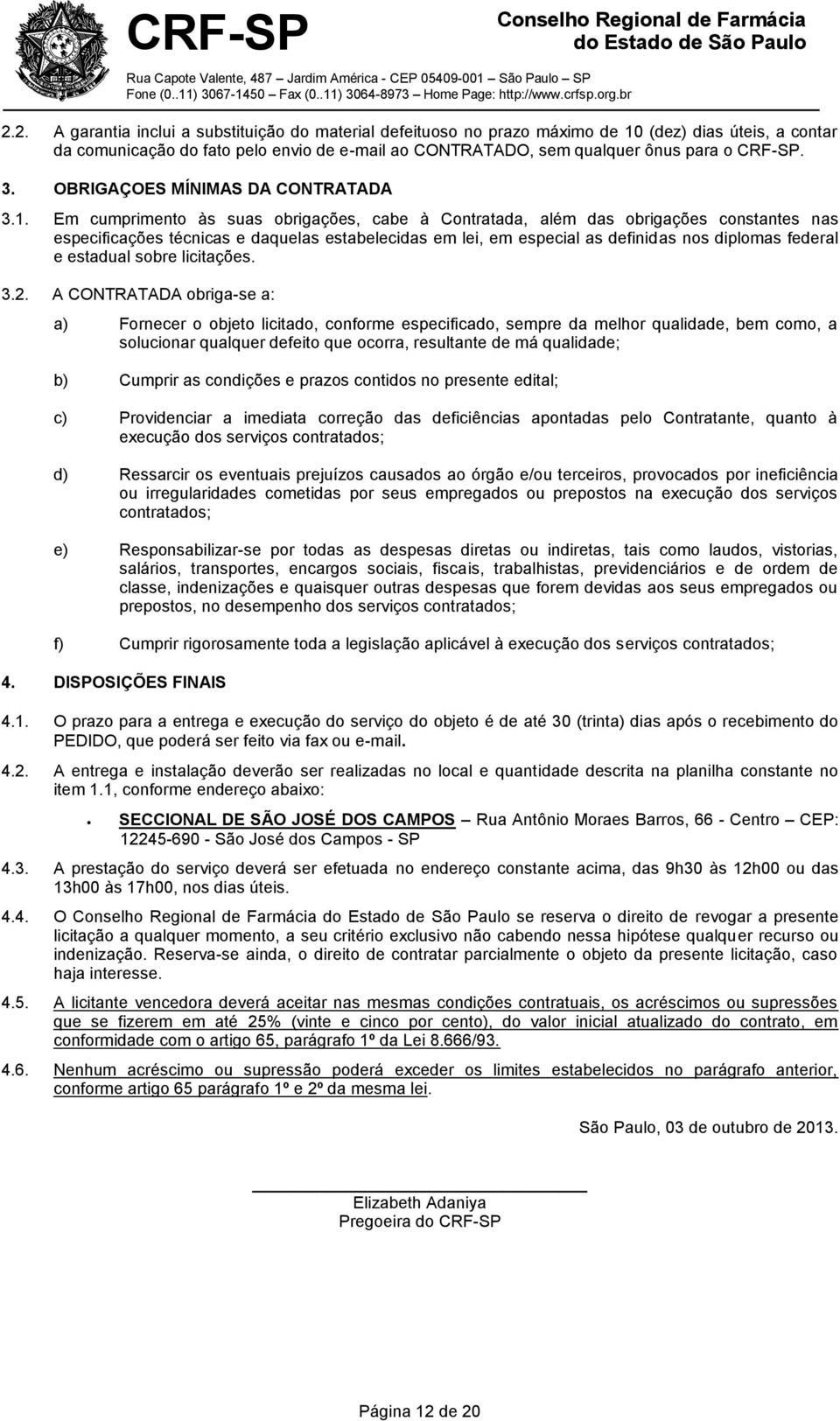 Em cumprimento às suas obrigações, cabe à Contratada, além das obrigações constantes nas especificações técnicas e daquelas estabelecidas em lei, em especial as definidas nos diplomas federal e