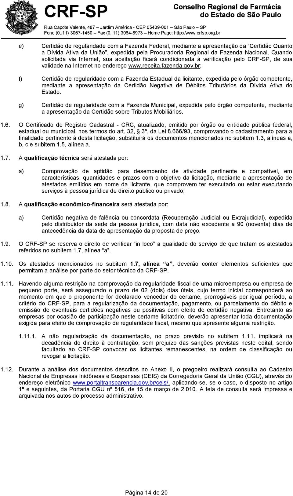 br; f) Certidão de regularidade com a Fazenda Estadual da licitante, expedida pelo órgão competente, mediante a apresentação da Certidão Negativa de Débitos Tributários da Dívida Ativa do Estado.