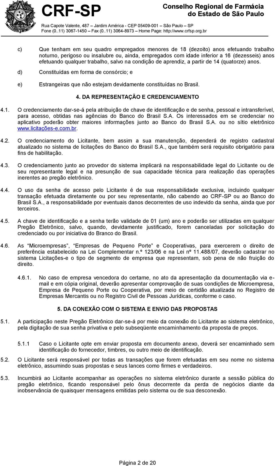 DA REPRESENTAÇÃO E CREDENCIAMENTO 4.1. O credenciamento dar-se-á pela atribuição de chave de identificação e de senha, pessoal e intransferível, para acesso, obtidas nas agências do Banco do Brasil S.