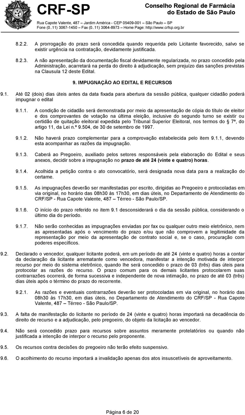 12 deste Edital. 9. IMPUGNAÇÃO AO EDITAL E RECURSOS 9.1. Até 02 (dois) dias úteis antes da data fixada para abertura da sessão pública, qualquer cidadão poderá impugnar o edital 9.1.1. A condição de